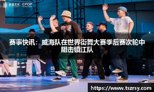 赛事快讯：威海队在世界街舞大赛季后赛次轮中阻击镇江队