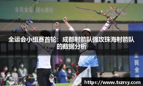 全运会小组赛首轮：成都射箭队强攻珠海射箭队的数据分析