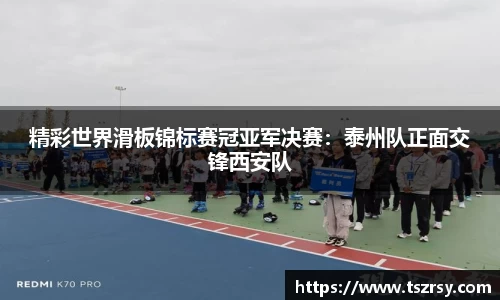精彩世界滑板锦标赛冠亚军决赛：泰州队正面交锋西安队