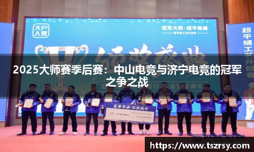 2025大师赛季后赛：中山电竞与济宁电竞的冠军之争之战