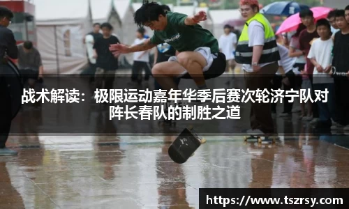 战术解读：极限运动嘉年华季后赛次轮济宁队对阵长春队的制胜之道