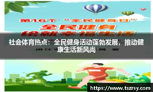 社会体育热点：全民健身活动蓬勃发展，推动健康生活新风尚
